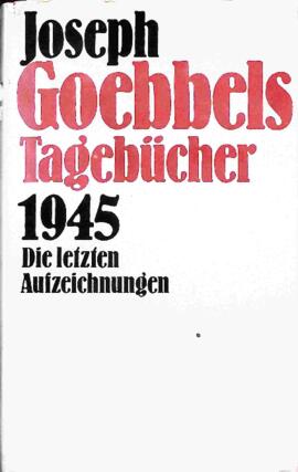 Joseph Goebbels Tagebücher 1945, die letzten Aufzeichnungen